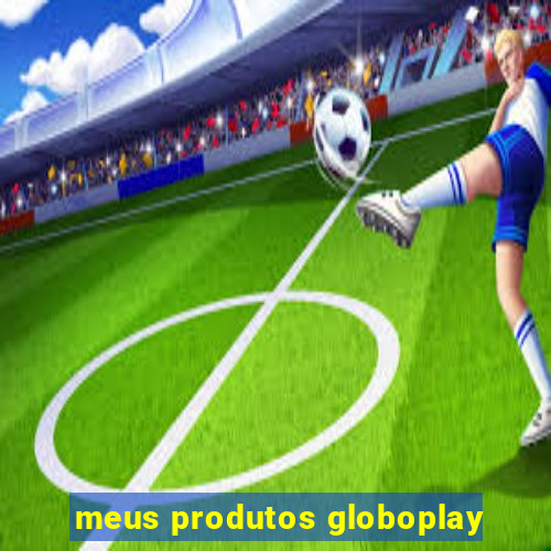 meus produtos globoplay